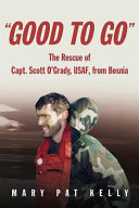 "Good to go" : the rescue of Capt. Scott O'Grady, USAF, from Bosnia /