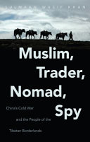 Muslim, trader, nomad, spy : Chinas Cold War and the people of the Tibetan borderlands /