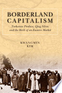 Borderland capitalism : Turkestan produce, Qing silver, and the birth of an eastern market /