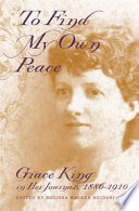 To find my own peace : Grace King in her journals, 1886-1910 /