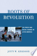 Roots of revolution : the press and social change in Latin America /