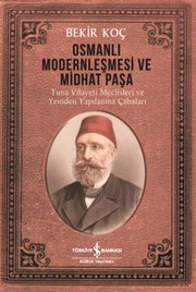Osmanlı modernleşmesi ve Midhat Paşa : Tuna vilayeti meclisleri ve yeniden yapılanma çabaları /