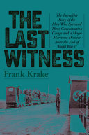 The last survivor : the incredible story of the man who survived three concentration camps and major maritime disaster near the end of World War II /