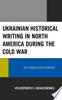 Ukrainian historical writing in North America during the Cold War : the struggle for recognition /