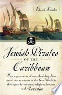 Jewish pirates of the Caribbean : how a generation of swashbuckling Jews carved out an empire in the new world in their quest for treasure, religious freedom--and revenge /