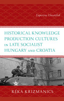 Historical knowledge production cultures in late socialist Hungary and Croatia : expertise unsettled /