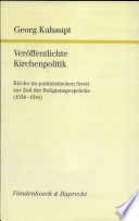 Veröffentlichte Kirchenpolitik : Kirche im publizistischen Streit zur Zeit der Religionsgespräche (1538-1541) /