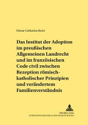 Das Institut der Adoption im preussischen Allgemeinen Landrecht und im französischen Code civil zwischen Rezeption römisch-rechtlicher Prinzipien und verändertem Familienverständnis /