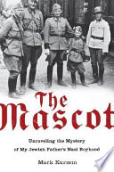 The mascot : unraveling the mystery of my Jewish father's Nazi boyhood /