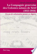La Compagnie genevoise des colonies suisses de Sétif (1853-1956) : un cas de colonisation privée en Algerie /