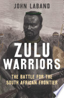Zulu warriors : the battle for the South African frontier /