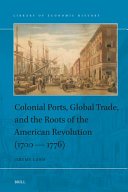Colonial ports, global trade, and the roots of the American revolution (1700-1776) /