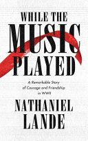 While the music played : a remarkable story of courage and friendship in WWII /