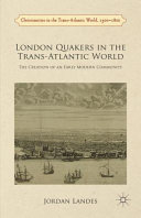 London Quakers in the trans-atlantic world : the creation of an early modern community /