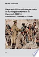 Ungarisch-jüdische Zwangsarbeiter und Zwangsarbeiterinnen in Österreich, 1944/45 : Arbeitseinsatz, Todesmärsche, Folgen /