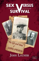 Sex versus survival : the life and ideas of Sabina Spielrein /