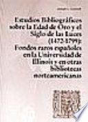 Estudios bibliogr�aficos sobre la Edad de Oro y el Siglo de las Luces (1472-1799) : fondos raros espa�noles en la Universidad de Illinois y en otras bibliotecas norteamericanas /