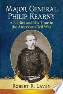 Major General Philip Kearny : a Soldier and His Time in the American Civil War