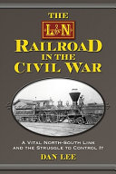 The L & N Railroad in the Civil War : a vital north-south link and the struggle to control it /