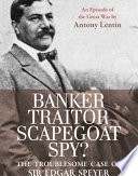 Banker, Traitor, Scapegoat, Spy?: The Troublesome Case of Sir Edgar Speyer