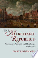 The merchant republics : Amsterdam, Antwerp, and Hamburg, 1648-1790 /