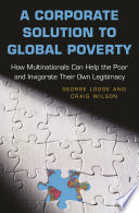 A Corporate Solution to Global Poverty : How Multinationals Can Help the Poor and Invigorate Their Own Legitimacy /