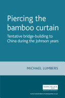 Piercing the bamboo curtain : tentative bridge-building to China during the Johnson years /