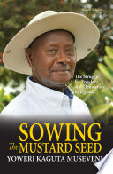 SOWING THE MUSTARD SEED : the struggle for freedom and democracy in uganda