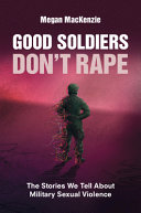 Good soldiers don't rape : the stories we tell about military sexual violence /