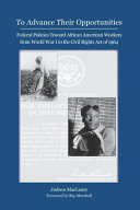 To advance their opportunities : federal policies toward African American workers from World War I to the Civil Rights Act of 1964 /