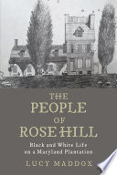 The people of Rose Hill Black and White Life on a Maryland Plantation /