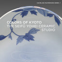 Colors of Kyoto : the Seifū Yohei Ceramic Studio /