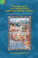 The Mughals, the Portuguese and the Indian Ocean : changing imageries of maritime India /
