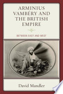 Arminius Vambéry and the British Empire : between East and West /