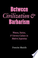 Between civilization and barbarism : women, nation, and literary culture in modern Argentina /