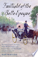 Twilight of the Belle Epoque : the Paris of Picasso, Stravinsky, Proust, Renault, Marie Curie, Gertrude Stein, and Their Friends through the Great War