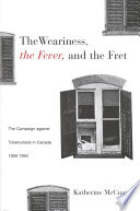 The weariness, the fever, the fret : the campaign against tuberculosis in Canada, 1900-1950 /