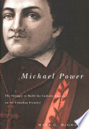 Michael Power : the struggle to build the Catholic Church on the Canadian frontier /