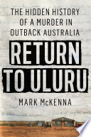 Return to Uluru : the hidden history of a murder in outback Australia /