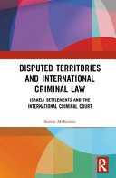 Disputed territories and international criminal law : Israeli settlements and the international criminal court /