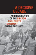 A decisive decade : an insider's view of the Chicago civil rights movement during the 1960s /