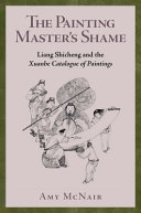 The painting master's shame : Liang Shicheng and the Xuanhe catalogue of paintings /