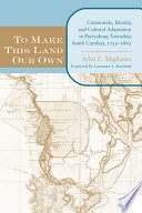 To make this land our own : community, identity, and cultural adaptation in Purrysburg Township, South Carolina, 1732-1865 /