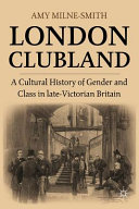 London clubland : a cultural history of gender and class in late Victorian Britain /