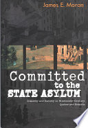 Committed to the state asylum : insanity and society in nineteenth-century Quebec and Ontario /