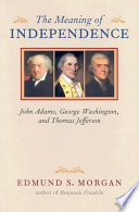 The meaning of independence John Adams, George Washington, and Thomas Jefferson /