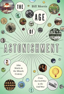 The age of astonishment : John Morris in the miracle century : from the Civil War to the Cold War /
