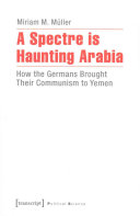 A spectre is haunting Arabia : how the Germans brought their communism to Yemen /