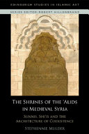 The shrines of the ��Alids in medieval Syria : Sunnis, Shi��is and the architecture of coexistence /