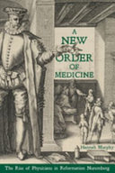 A new order of medicine : the rise of physicians in Reformation Nuremberg /